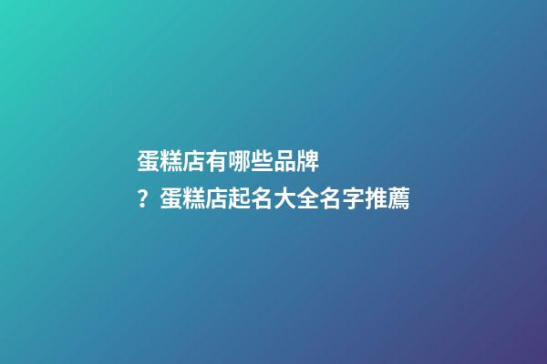 蛋糕店有哪些品牌？蛋糕店起名大全名字推薦